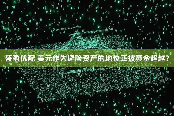 盛盈优配 美元作为避险资产的地位正被黄金超越？