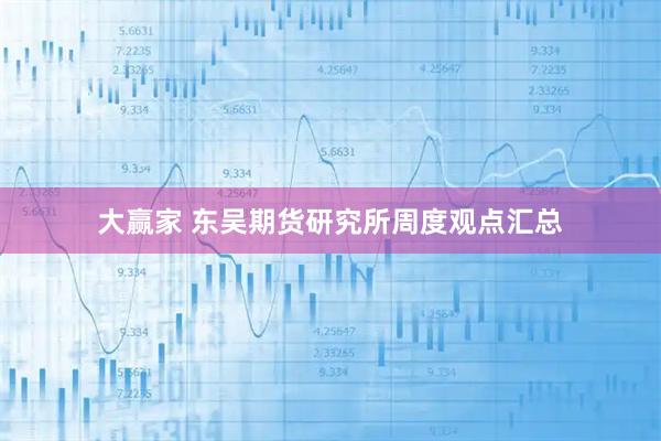 大赢家 东吴期货研究所周度观点汇总