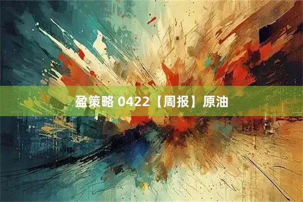 盈策略 0422【周报】原油
