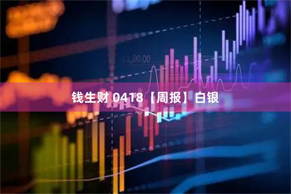 钱生财 0418【周报】白银