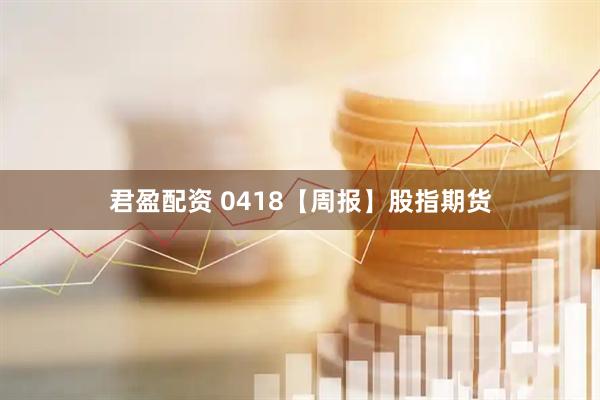 君盈配资 0418【周报】股指期货