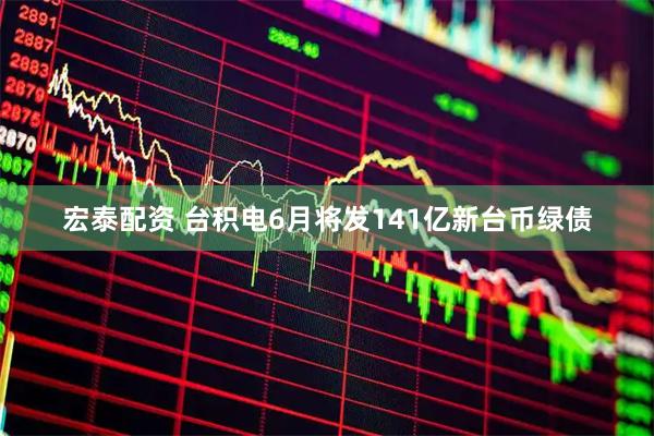 宏泰配资 台积电6月将发141亿新台币绿债