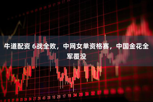牛道配资 6战全败，中网女单资格赛，中国金花全军覆没