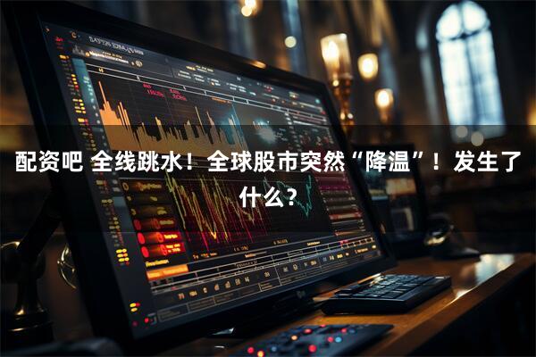 配资吧 全线跳水！全球股市突然“降温”！发生了什么？