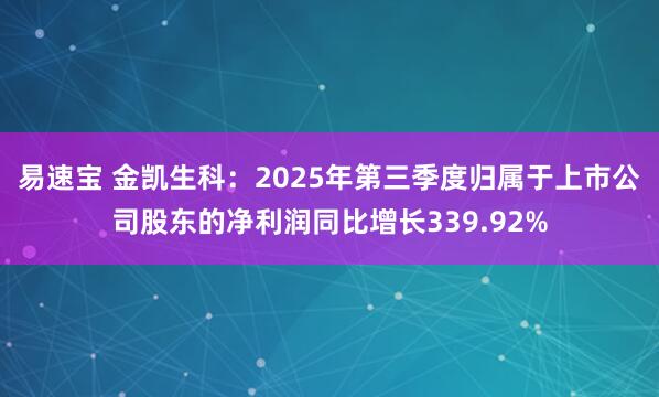 易速宝 金凯生科：2025年第三季度归属于上市公司股东的净利润同比增长339.92%