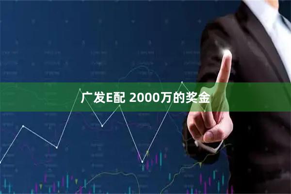 广发E配 2000万的奖金