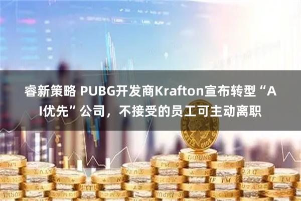睿新策略 PUBG开发商Krafton宣布转型“AI优先”公司，不接受的员工可主动离职