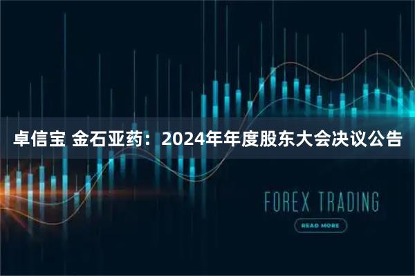 卓信宝 金石亚药：2024年年度股东大会决议公告