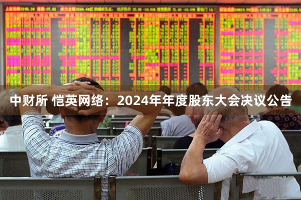 中财所 恺英网络：2024年年度股东大会决议公告