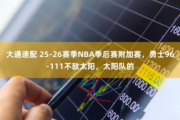 大通速配 25-26赛季NBA季后赛附加赛，勇士96-111不敌太阳，太阳队的