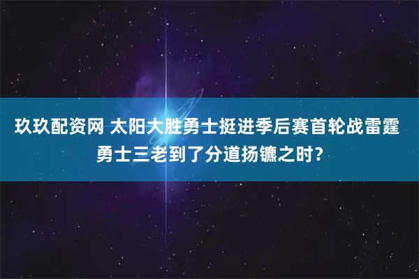 玖玖配资网 太阳大胜勇士挺进季后赛首轮战雷霆 勇士三老到了分道扬镳之时？