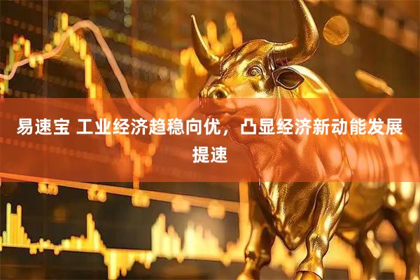 易速宝 工业经济趋稳向优，凸显经济新动能发展提速