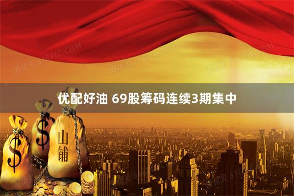 优配好油 69股筹码连续3期集中