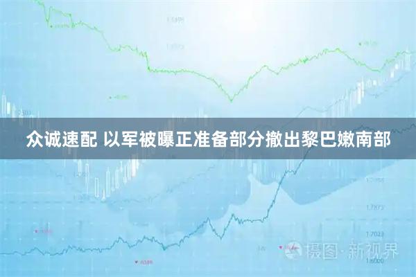 众诚速配 以军被曝正准备部分撤出黎巴嫩南部
